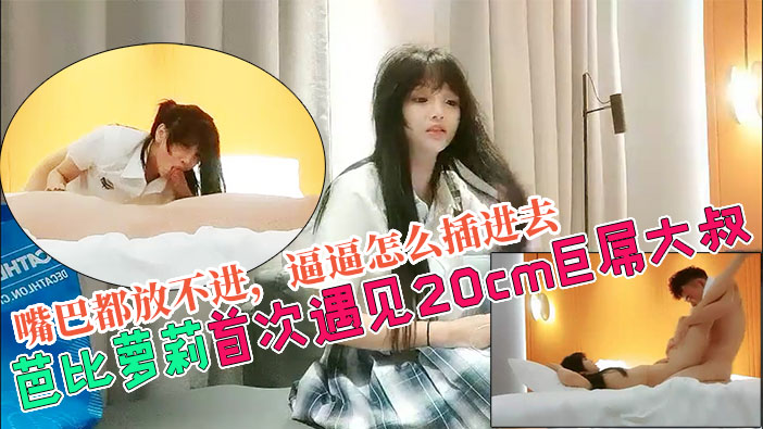 【芭比萝莉被20cm巨根大叔操到翻白眼】叔叔学校里，从来没见过你这么大的