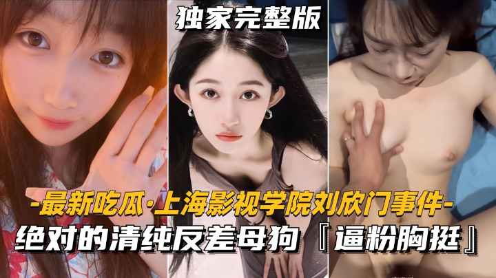【最新吃瓜-上海影视学院刘欣门事件】绝对的清纯反差母狗，逼粉胸挺