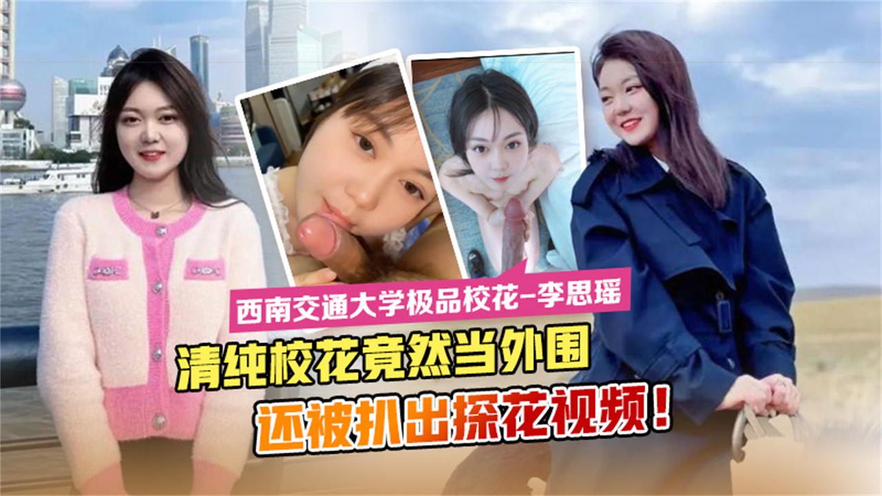 【淫骚校花】西南交通大学极品校花李思瑶清纯校花竟然下海当外围还被扒出探花视频！