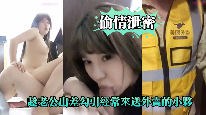 【偷情泄密】好久沒做.的趁老公.出差勾.引經.常來送外.賣的小夥啪.啪,爽的大.叫_你比我.老公操的舒.服,好爽!