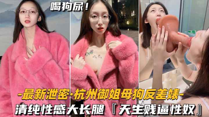 【最新泄密-杭州御姐母狗反差婊】清纯性感大长腿，天生贱奴母狗
