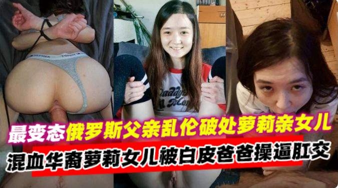 炸裂俄罗斯父亲乱伦自己的小女儿，混血萝莉女儿被爸爸肛交内射