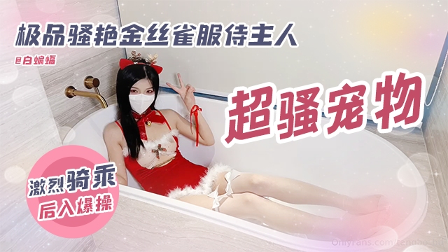 稀缺资源-极品骚艳金丝雀服侍主人 激烈骑乘后入爆操